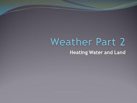 Heating Water and Land. Think About It: 70% of the Earth is water, therefore only 30% is land Most of that land is cloud covered So most of the incoming.
