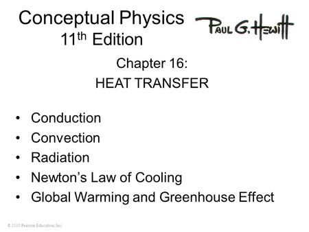 © 2010 Pearson Education, Inc. Conceptual Physics 11 th Edition Chapter 16: HEAT TRANSFER Conduction Convection Radiation Newton’s Law of Cooling Global.