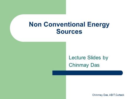 Chinmay Das, ABIT,Cuttack Non Conventional Energy Sources Lecture Slides by Chinmay Das.