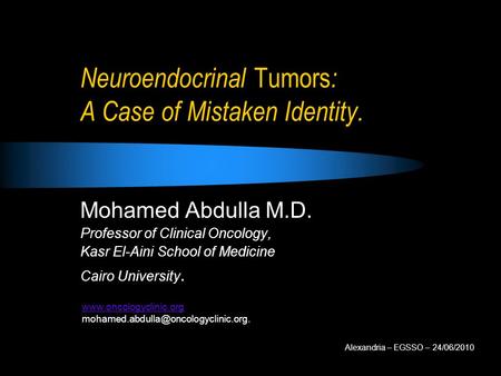 Neuroendocrinal Tumors : A Case of Mistaken Identity. Mohamed Abdulla M.D. Professor of Clinical Oncology, Kasr El-Aini School of Medicine Cairo University.