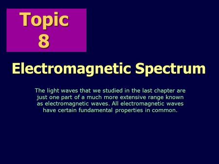 Topic 8 Electromagnetic Spectrum The light waves that we studied in the last chapter are just one part of a much more extensive range known as electromagnetic.