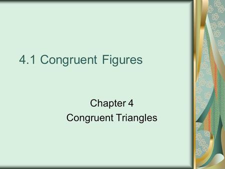 4.1 Congruent Figures Chapter 4 Congruent Triangles.