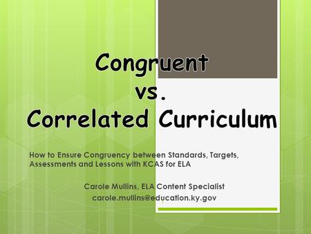 How to Ensure Congruency between Standards, Targets, Assessments and Lessons with KCAS for ELA Carole Mullins, ELA Content Specialist