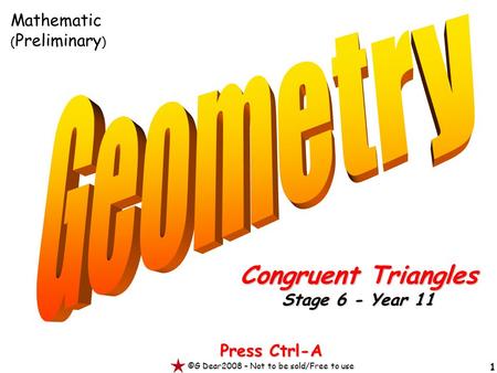 1 Press Ctrl-A ©G Dear2008 – Not to be sold/Free to use Congruent Triangles Stage 6 - Year 11 Mathematic ( Preliminary )