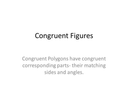 Congruent Figures Congruent Polygons have congruent corresponding parts- their matching sides and angles.
