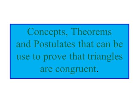 Concepts, Theorems and Postulates that can be use to prove that triangles are congruent.