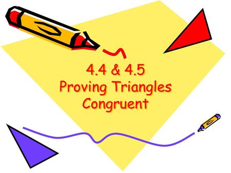 4.4 & 4.5 Proving Triangles Congruent