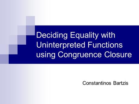 Deciding Equality with Uninterpreted Functions using Congruence Closure Constantinos Bartzis.
