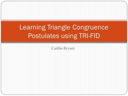 Caitlin Bryant Learning Triangle Congruence Postulates using TRI-FID.