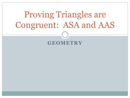 GEOMETRY Proving Triangles are Congruent: ASA and AAS.
