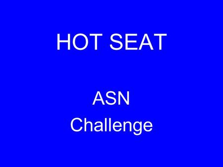 HOT SEAT ASN Challenge. SCORING 1 st team finished 3 pts 2 nd team finished 2 pts additional teams 1 pt incorrect answer -1 pt talking -3 pts.