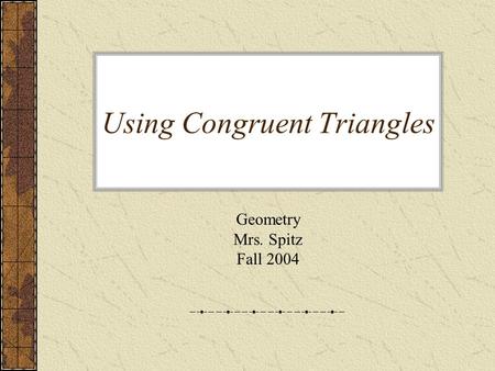 Using Congruent Triangles Geometry Mrs. Spitz Fall 2004.