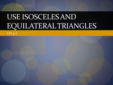 CH 4.7 USE ISOSCELES AND EQUILATERAL TRIANGLES. In this section… We will use the facts that we know about isosceles and equilateral triangles to solve.