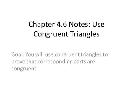 Chapter 4.6 Notes: Use Congruent Triangles Goal: You will use congruent triangles to prove that corresponding parts are congruent.