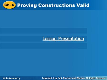 Holt Geometry Proving Constructions Valid Ch. 6 Proving Constructions Valid Holt Geometry Lesson Presentation Lesson Presentation.