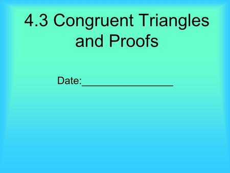 4.3 Congruent Triangles and Proofs Date:________________.