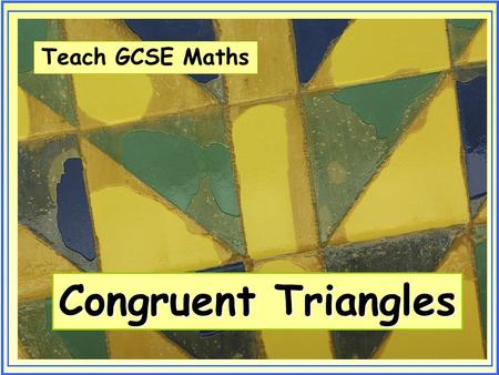 Teach GCSE Maths Congruent Triangles. Teach GCSE Maths Congruent Triangles © Christine Crisp Certain images and/or photos on this presentation are the.