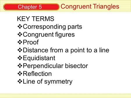 Chapter 5 Congruent Triangles KEY TERMS  Corresponding parts  Congruent figures  Proof  Distance from a point to a line  Equidistant  Perpendicular.
