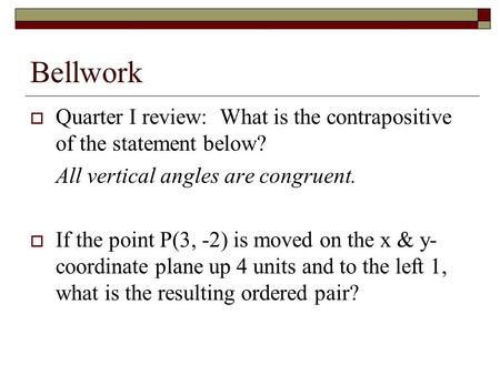 Bellwork  Quarter I review: What is the contrapositive of the statement below? All vertical angles are congruent.  If the point P(3, -2) is moved on.