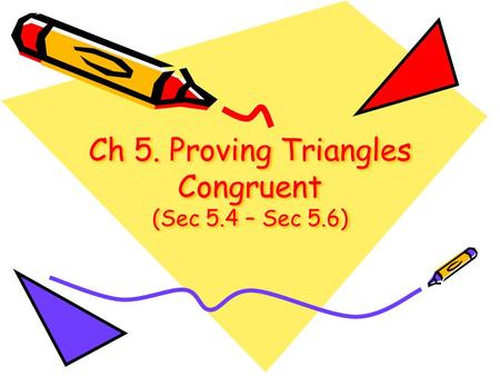Ch 5. Proving Triangles Congruent (Sec 5.4 – Sec 5.6)