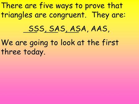 There are five ways to prove that triangles are congruent. They are: SSS, SAS, ASA, AAS, We are going to look at the first three today.
