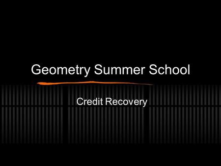Geometry Summer School Credit Recovery. Welcome and Rules Need paper and Pencil No electronics - including but not limited to ipods, mp3 players, cell.