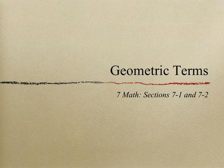 Geometric Terms 7 Math: Sections 7-1 and 7-2. Lines and Planes Point - indicates a location in space. Line - A series of points that extend forever in.