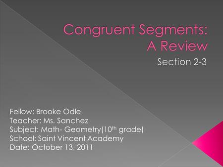 Fellow: Brooke Odle Teacher: Ms. Sanchez Subject: Math- Geometry(10 th grade) School: Saint Vincent Academy Date: October 13, 2011.