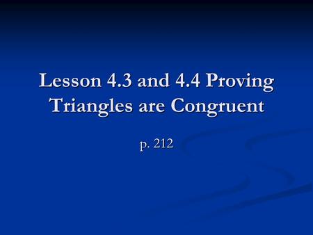 Lesson 4.3 and 4.4 Proving Triangles are Congruent