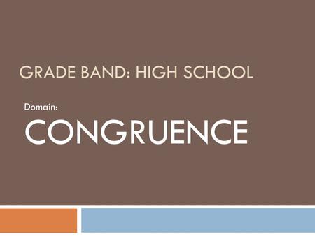 GRADE BAND: HIGH SCHOOL Domain: CONGRUENCE. Why this domain is a priority for professional development  Many teachers and textbooks treat congruence.
