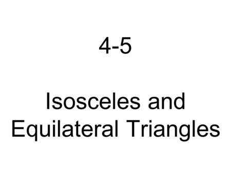4-5 Isosceles and Equilateral Triangles Learning Goal 1. To use and apply properties of isosceles and equilateral triangles.