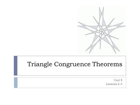 Triangle Congruence Theorems Unit 5 Lessons 2-4. Side-Side-Side (SSS)  If three sides of one triangle are congruent to three sides of another triangle,