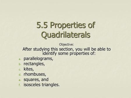5.5 Properties of Quadrilaterals Objective: After studying this section, you will be able to identify some properties of: a. parallelograms, b. rectangles,