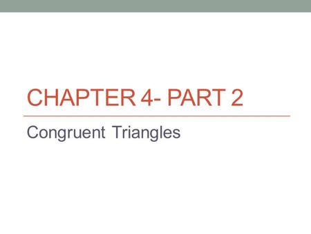 Chapter 4- Part 2 Congruent Triangles.