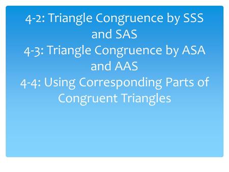 4-2: Triangle Congruence by SSS and SAS 4-3: Triangle Congruence by ASA and AAS 4-4: Using Corresponding Parts of Congruent Triangles.