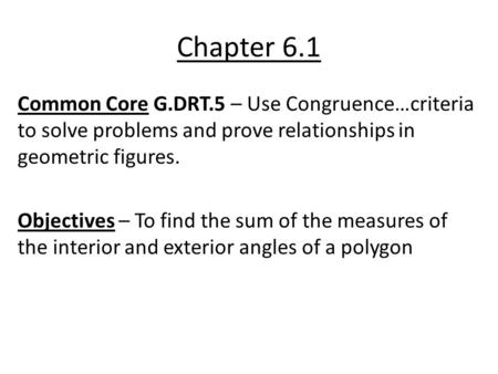 Chapter 6.1 Common Core G.DRT.5 – Use Congruence…criteria to solve problems and prove relationships in geometric figures. Objectives – To find the sum.