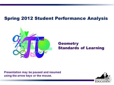 Spring 2012 Student Performance Analysis Geometry Standards of Learning 1 Presentation may be paused and resumed using the arrow keys or the mouse.