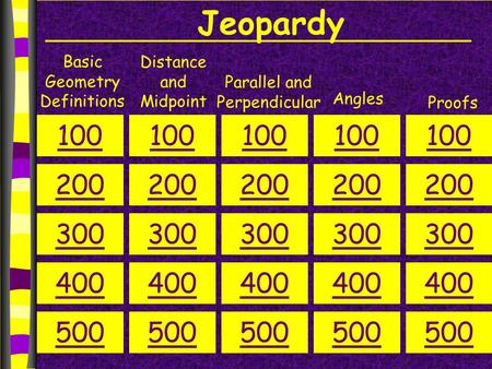 Jeopardy Basic Geometry Definitions Distance and Midpoint Parallel and Perpendicular Angles Proofs 100 200 300 400 500 100 200 300 400 500 100 200 300.