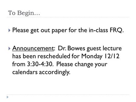 To Begin…  Please get out paper for the in-class FRQ.  Announcement: Dr. Bowes guest lecture has been rescheduled for Monday 12/12 from 3:30-4:30. Please.