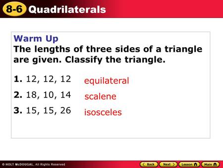 Warm Up The lengths of three sides of a triangle are given. Classify the triangle. 1. 12, 12, 12 2. 18, 10, 14 3. 15, 15, 26 equilateral scalene isosceles.