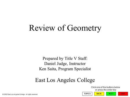 Review of Geometry Prepared by Title V Staff: Daniel Judge, Instructor Ken Saita, Program Specialist East Los Angeles College EXIT TOPICSBACKNEXT © 2002.
