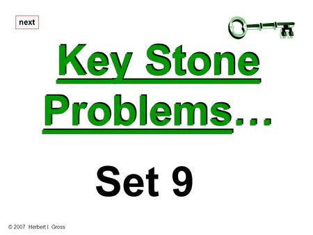 Key Stone Problems… Key Stone Problems… next Set 9 © 2007 Herbert I. Gross.