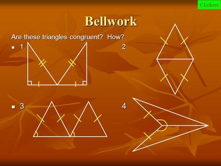 Bellwork Are these triangles congruent? How? 1 2 1 2 34 34 Clickers.