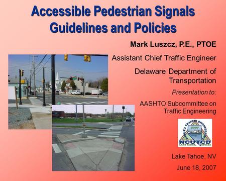 Accessible Pedestrian Signals Guidelines and Policies Mark Luszcz, P.E., PTOE Assistant Chief Traffic Engineer Delaware Department of Transportation Presentation.