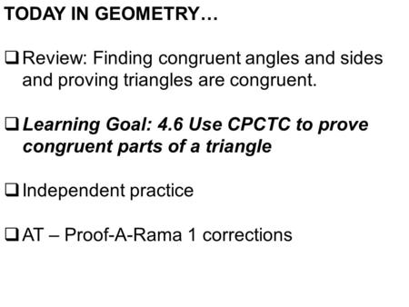 TODAY IN GEOMETRY…  Review: Finding congruent angles and sides and proving triangles are congruent.  Learning Goal: 4.6 Use CPCTC to prove congruent.
