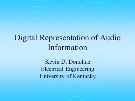 Digital Representation of Audio Information Kevin D. Donohue Electrical Engineering University of Kentucky.