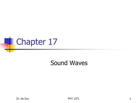 Dr. Jie ZouPHY 13711 Chapter 17 Sound Waves. Dr. Jie ZouPHY 13712 Outline Sound waves in general Speed of sound waves Periodic sound waves Displacement.