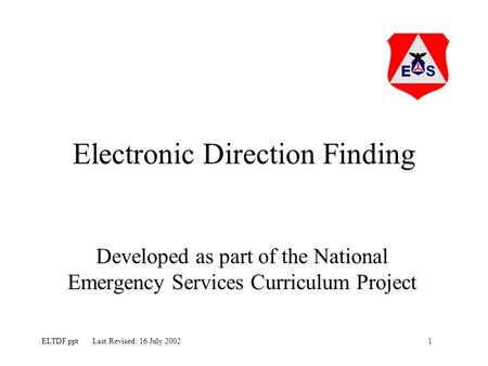 1ELTDF.ppt Last Revised: 16 July 2002 Electronic Direction Finding Developed as part of the National Emergency Services Curriculum Project.