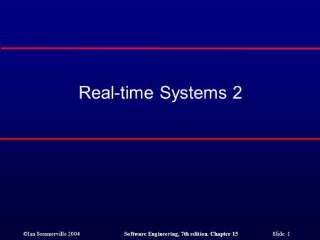 ©Ian Sommerville 2004Software Engineering, 7th edition. Chapter 15 Slide 1 Real-time Systems 2.