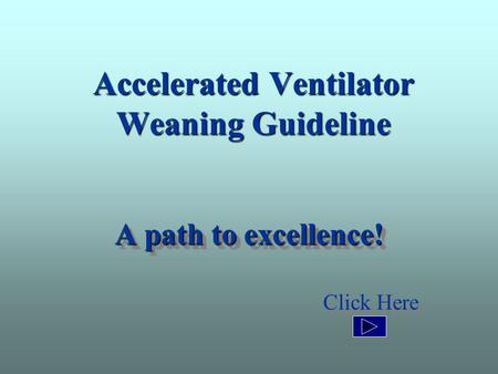 Accelerated Ventilator Weaning Guideline A path to excellence! Click Here A path to excellence! Click Here.
